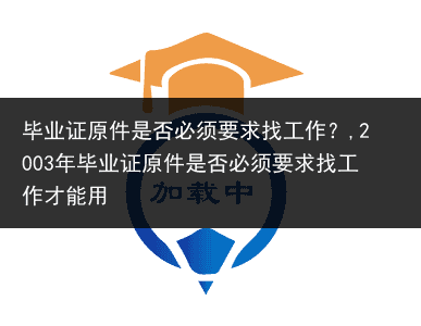 毕业证原件是否必须要求找工作？,2003年毕业证原件是否必须要求找工作才能用
