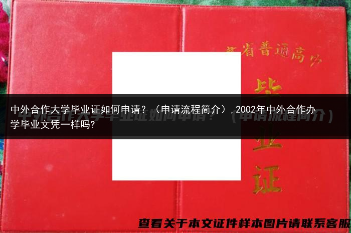 中外合作大学毕业证如何申请？（申请流程简介）,2002年中外合作办学毕业文凭一样吗?