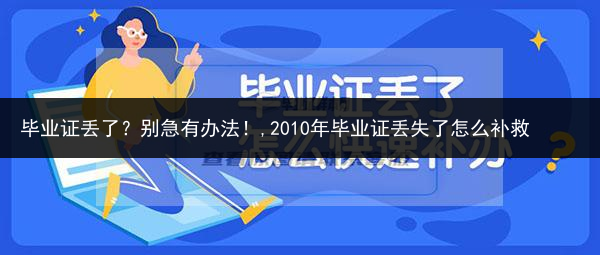 毕业证丢了？别急有办法！,2010年毕业证丢失了怎么补救