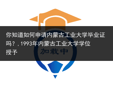 你知道如何申请内蒙古工业大学毕业证吗？,1993年内蒙古工业大学学位授予