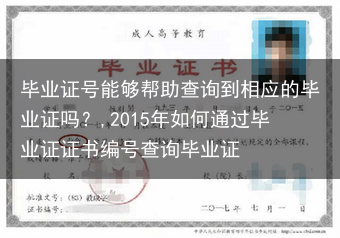 毕业证号能够帮助查询到相应的毕业证吗？,2015年如何通过毕业证证书编号查询毕业证