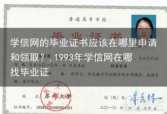 学信网的毕业证书应该在哪里申请和领取？,1993年学信网在哪找毕业证