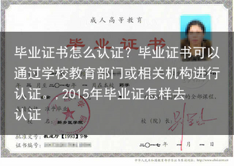 毕业证书怎么认证？毕业证书可以通过学校教育部门或相关机构进行认证。,2015年毕业证怎样去认证
