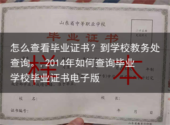 怎么查看毕业证书？到学校教务处查询。,2014年如何查询毕业学校毕业证书电子版