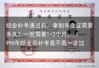 结业补考通过后，拿到毕业证需要多久？一般需要1-2个月。,1996年结业后补考是不是一定过