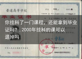 你挂科了一门课程，还能拿到毕业证吗？,2000年挂科的课可以退掉吗