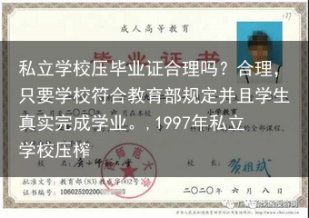 私立学校压毕业证合理吗？合理，只要学校符合教育部规定并且学生真实完成学业。,1997年私立学校压榨