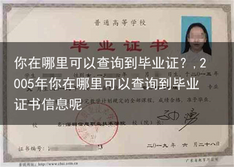 你在哪里可以查询到毕业证？,2005年你在哪里可以查询到毕业证书信息呢