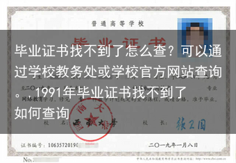 毕业证书找不到了怎么查？可以通过学校教务处或学校官方网站查询。,1991年毕业证书找不到了如何查询