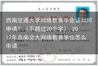 西南交通大学网络教育毕业证如何申请？（不超过20个字）,2017年西南交大网络教育学位怎么申请
