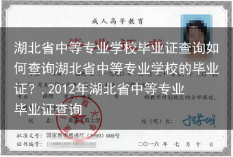 湖北省中等专业学校毕业证查询如何查询湖北省中等专业学校的毕业证？,2012年湖北省中等专业毕业证查询