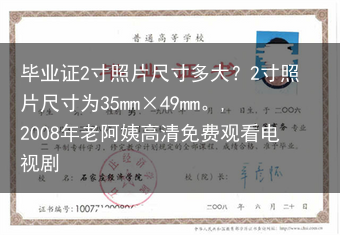 毕业证2寸照片尺寸多大？2寸照片尺寸为35mm×49mm。,2008年老阿姨高清免费观看电视剧