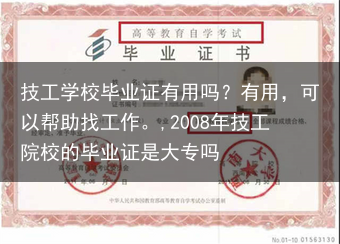 技工学校毕业证有用吗？有用，可以帮助找工作。,2008年技工院校的毕业证是大专吗