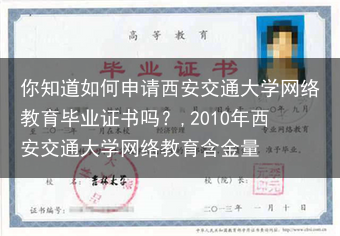 你知道如何申请西安交通大学网络教育毕业证书吗？,2010年西安交通大学网络教育含金量