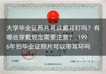 大学毕业证照片可以戴耳钉吗？有哪些穿戴规定需要注意？,1996年拍毕业证照片可以带耳环吗