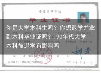你是大学本科生吗？你想退学并拿到本科毕业证吗？,90年代大学本科被退学有影响吗