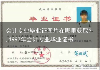 会计专业毕业证图片在哪里获取？,1997年会计专业毕业证书