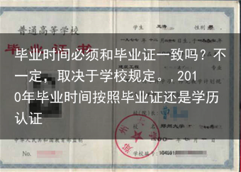 毕业时间必须和毕业证一致吗？不一定，取决于学校规定。,2010年毕业时间按照毕业证还是学历认证