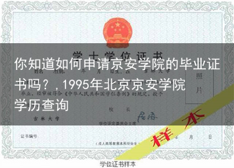 你知道如何申请京安学院的毕业证书吗？,1995年北京京安学院学历查询