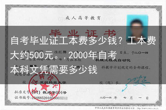 自考毕业证工本费多少钱？工本费大约500元。,2000年自考本科文凭需要多少钱