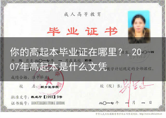 你的高起本毕业证在哪里？,2007年高起本是什么文凭