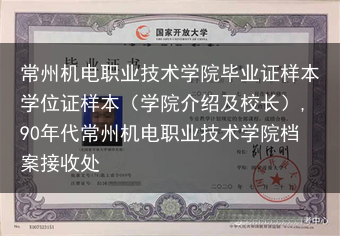 常州机电职业技术学院毕业证样本学位证样本（学院介绍及校长）,90年代常州机电职业技术学院档案接收处