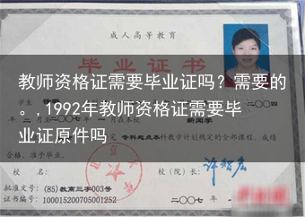 教师资格证需要毕业证吗？需要的。,1992年教师资格证需要毕业证原件吗