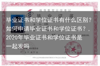 毕业证书和学位证书有什么区别？如何申请毕业证书和学位证书？,2020年毕业证书和学位证书是一起发吗