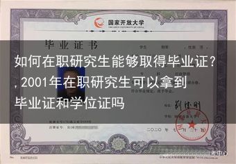 如何在职研究生能够取得毕业证？,2001年在职研究生可以拿到毕业证和学位证吗