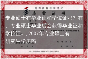 专业硕士有毕业证和学位证吗？有，专业硕士毕业后会获得毕业证和学位证。,2007年专业硕士有研究生学历···