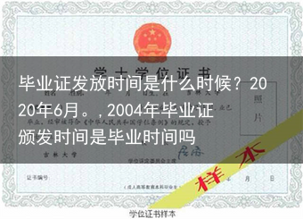 毕业证发放时间是什么时候？2020年6月。,2004年毕业证颁发时间是毕业时间吗