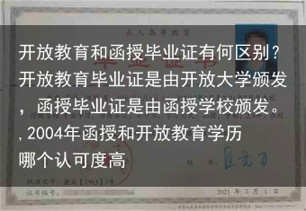 开放教育和函授毕业证有何区别？开放教育毕业证是由开放大学颁发，函授毕业证是由函授学校颁发。,2004···