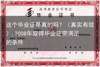 这个毕业证是真的吗？（真实有效）,2008年取得毕业证需满足的条件