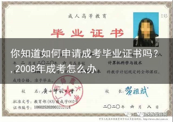 你知道如何申请成考毕业证书吗？,2008年成考怎么办