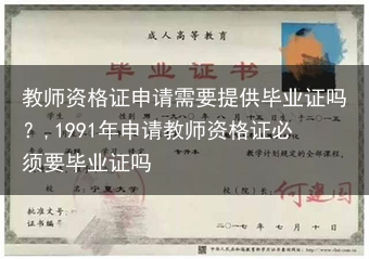 教师资格证申请需要提供毕业证吗？,1991年申请教师资格证必须要毕业证吗