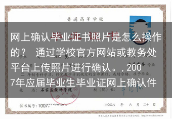 网上确认毕业证书照片是怎么操作的？ 通过学校官方网站或教务处平台上传照片进行确认。,2007年应届毕···