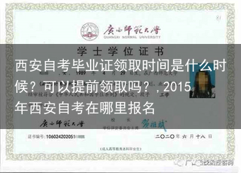 西安自考毕业证领取时间是什么时候？可以提前领取吗？,2015年西安自考在哪里报名