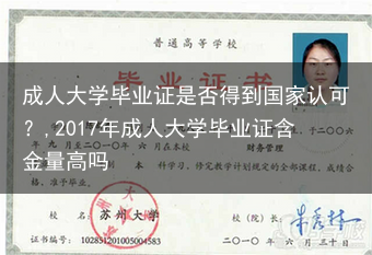 成人大学毕业证是否得到国家认可？,2017年成人大学毕业证含金量高吗